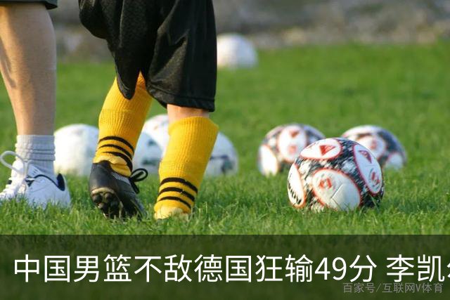 中国男篮不敌德国狂输49分 李凯尔10分周琦9分